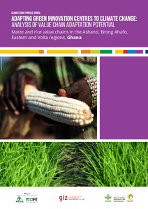 Adapting Green Innovation Centres to climate change: analysis of value chain adaptation potential. Maize and rice value chains in the Ashanti, Brong Ahafo, Eastern and Volta regions, Ghana