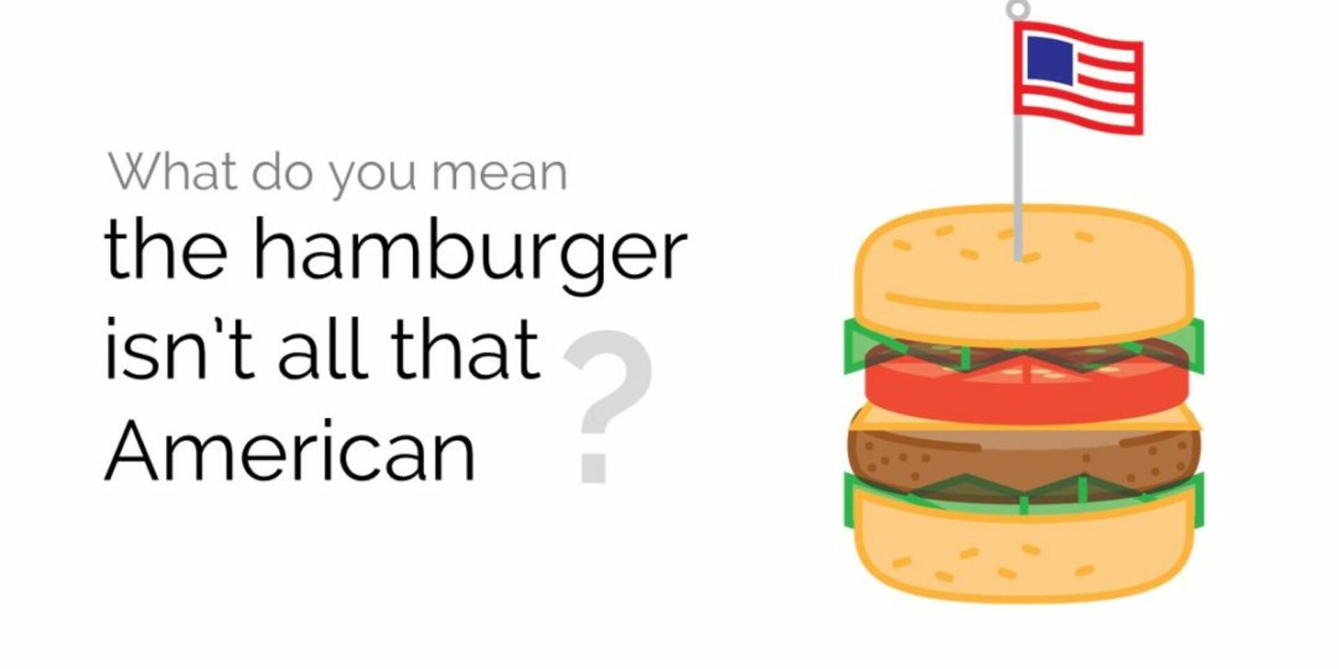 What do you mean the hamburger isn&rsquo;t all that American?