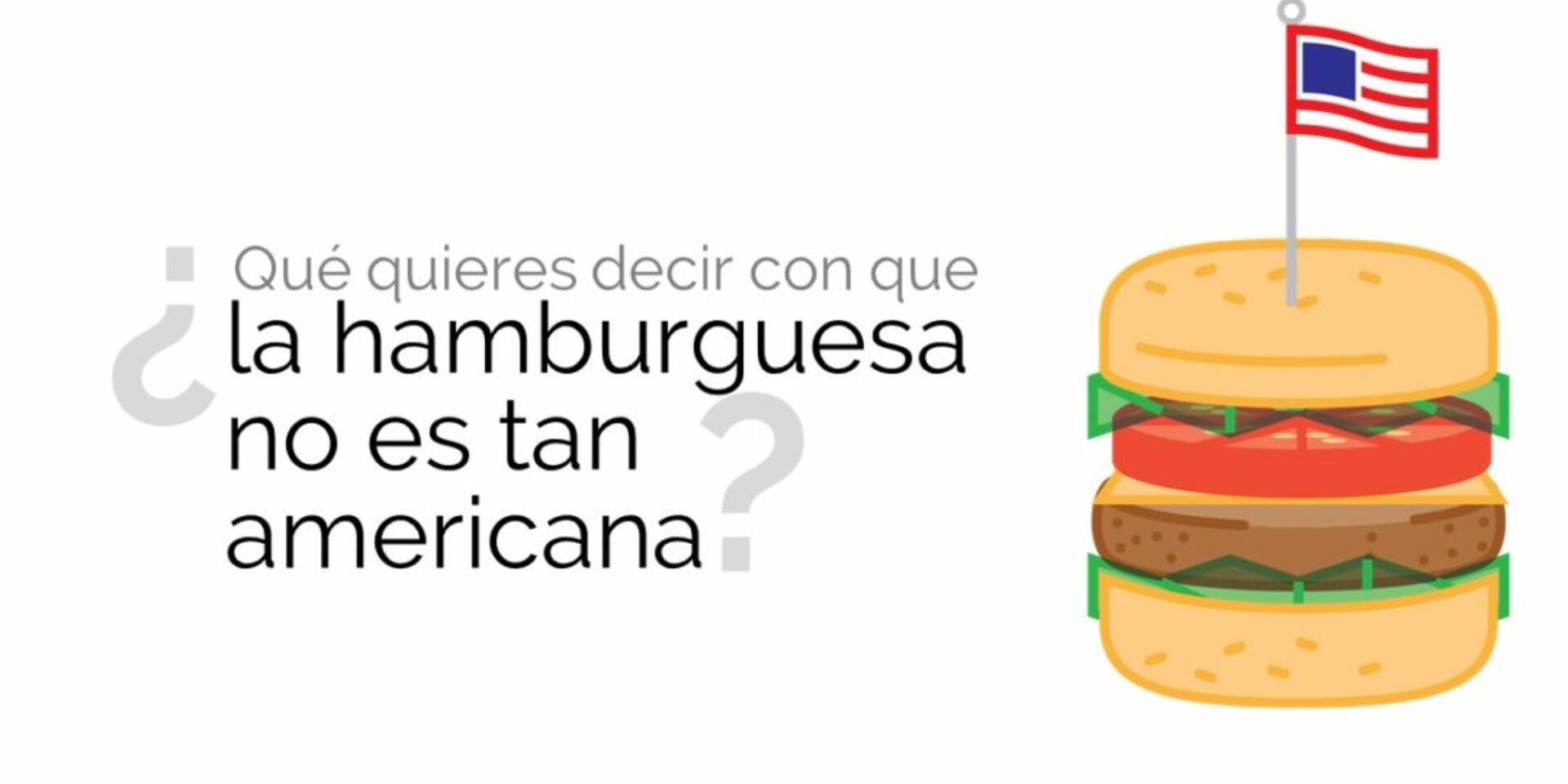 &iquest;Qu&eacute; quieres decir con que la hamburguesa no es tan americana?